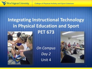 Integrating Instructional Technology
in Physical Education and Sport
PET 673
On Campus
Day 2
Unit 4
1
 