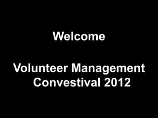 Welcome

Volunteer Management
   Convestival 2012
 