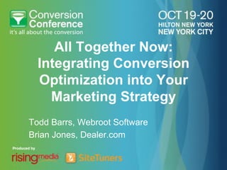 All Together Now:
  Integrating Conversion
  Optimization into Your
    Marketing Strategy
Todd Barrs, Webroot Software
Brian Jones, Dealer.com
 