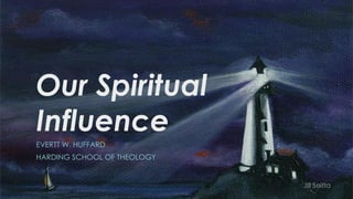 Our Spiritual
Influence
EVERTT W. HUFFARD
HARDING SCHOOL OF THEOLOGY
Jill Saitta
 