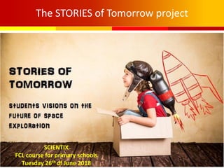 The STORIES of Tomorrow project
SCIENTIX
FCL course for primary schools
Tuesday 26th of June 2018
 