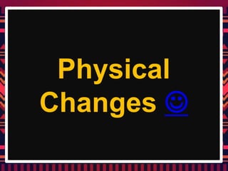 Physical
Changes 
 