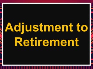 Adjustment to
Retirement
 