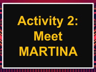 Activity 2:
Meet
MARTINA
 