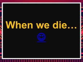 When we die…

 