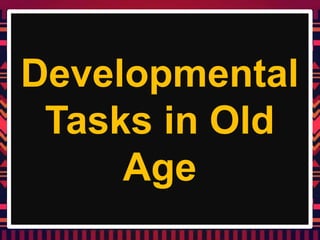 Developmental
Tasks in Old
Age
 