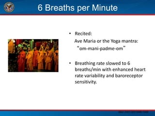 6 Breaths per Minute
• Recited:
Ave Maria or the Yoga mantra:
“om-mani-padme-om”
• Breathing rate slowed to 6
breaths/min with enhanced heart
rate variability and baroreceptor
sensitivity.
BMJ 2001;323:1446-1449
 