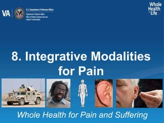 Whole Health for Pain and Suffering
8. Integrative Modalities
for Pain
 