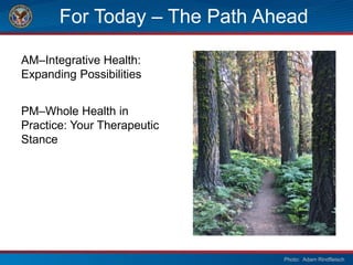 AM–Integrative Health:
Expanding Possibilities
PM–Whole Health in
Practice: Your Therapeutic
Stance
Photo: Adam Rindfleisch
For Today – The Path Ahead
 