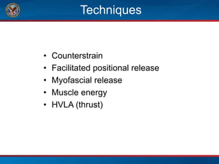 Techniques
• Counterstrain
• Facilitated positional release
• Myofascial release
• Muscle energy
• HVLA (thrust)
 