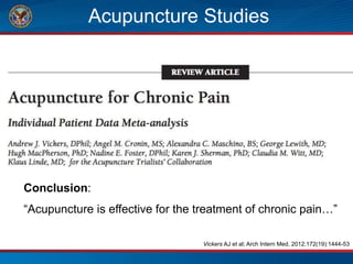 Acupuncture Studies
Conclusion:
“Acupuncture is effective for the treatment of chronic pain…”
Vickers AJ et al; Arch Intern Med, 2012;172(19):1444-53
 