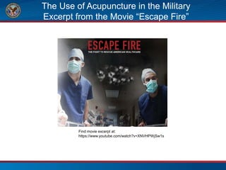 The Use of Acupuncture in the Military
Excerpt from the Movie “Escape Fire”
Find movie excerpt at:
https://www.youtube.com/watch?v=XNVHPWjSw1s
 