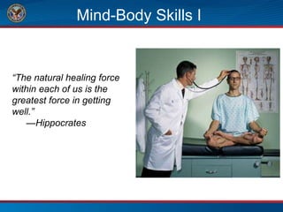 Mind-Body Skills I
“The natural healing force
within each of us is the
greatest force in getting
well.”
—Hippocrates
 