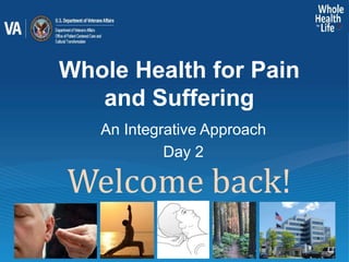 Whole Health for Pain
and Suffering
An Integrative Approach
Day 2
Welcome back!
 