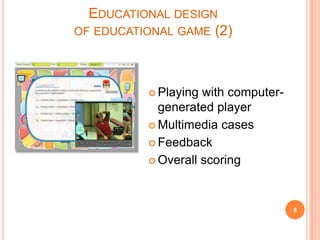Playing with computer-generated playerMultimedia casesFeedbackOverall scoring8Educational design of educational game (2)