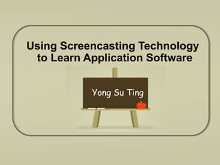 Using Screencasting Technology to Learn Application Software Yong Su Ting 