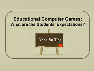 Educational Computer Games:  What are the Students’ Expectations? Yong Su Ting 