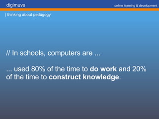 // In schools, computers are ... ... used 80% of the time to  do work  and 20%  of the time to  construct knowledge . digimuve     online learning & development | thinking about pedagogy 