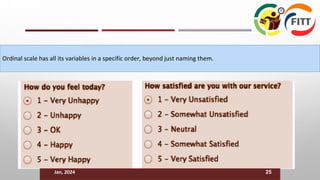 Ordinal scale has all its variables in a specific order, beyond just naming them.
Jan, 2024 25
 