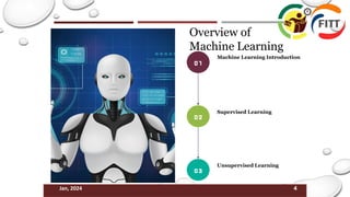 4
Jan, 2024
Overview of
Machine Learning
01
02
03
Machine Learning Introduction
Supervised Learning
Unsupervised Learning
 