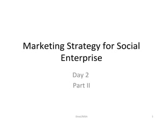 Marketing Strategy for Social
Enterprise
Day 2
Part II
Dnet/MSH 1
 