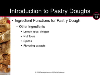 © 2009 Cengage Learning. All Rights Reserved.Introduction to Pastry DoughsIngredient Functions for Pastry DoughOther IngredientsLemon juice, vinegarNut floursSpicesFlavoring extracts