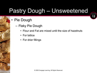 © 2009 Cengage Learning. All Rights Reserved.Pastry Dough – UnsweetenedPie DoughFlaky Pie DoughFlour and Fat are mixed until the size of hazelnutsFor lattice For drier fillings