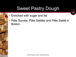 © 2009 Cengage Learning. All Rights Reserved.Sweet Pastry DoughEnriched with sugar and fatPâte Sucrée, Pâte Sablée and Pâte Sablé à Breton