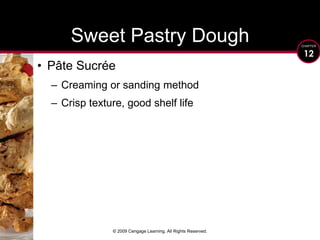 © 2009 Cengage Learning. All Rights Reserved.Sweet Pastry DoughPâte SucréeCreaming or sanding methodCrisp texture, good shelf life
