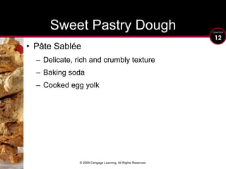 © 2009 Cengage Learning. All Rights Reserved.Sweet Pastry DoughPâte SabléeDelicate, rich and crumbly textureBaking sodaCooked egg yolk