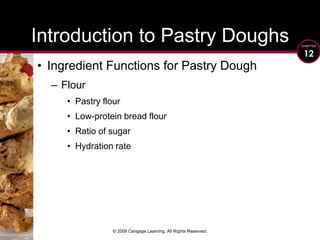 © 2009 Cengage Learning. All Rights Reserved.Introduction to Pastry DoughsIngredient Functions for Pastry Dough FlourPastry flourLow-protein bread flourRatio of sugarHydration rate