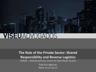 The Role of the Private Sector: Shared
Responsibility and Reverse Logistics
CERSOL – Multidisciplinary Centre for Solid Waste Studies

Patrícia Iglecias
RWM, Brazil (2013)

 