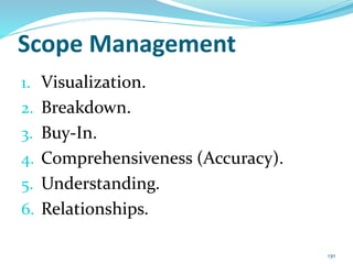 Scope Management
1. Visualization.
2. Breakdown.
3. Buy-In.
4. Comprehensiveness (Accuracy).
5. Understanding.
6. Relationships.
130
 