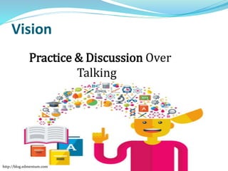 Vision
Practice & Discussion Over
Talking
2
http://blog.edmentum.com
 