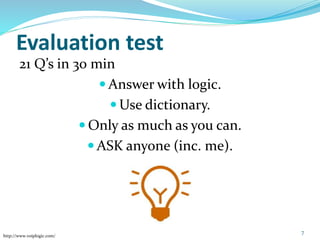 Evaluation test
21 Q’s in 30 min
 Answer with logic.
 Use dictionary.
 Only as much as you can.
 ASK anyone (inc. me).
7
http://www.voiplogic.com/
 