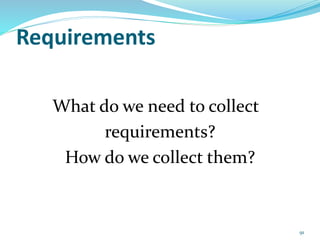 Requirements
What do we need to collect
requirements?
How do we collect them?
91
 