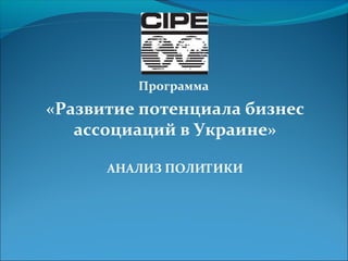 Программа 
«Развитие потенциала бизнес 
ассоциаций в Украине» 
АНАЛИЗ ПОЛИТИКИ 
 