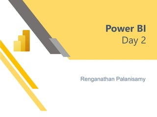 Power BI
Day 2
Renganathan Palanisamy
 