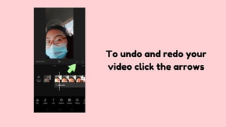 To undo and redo your
video click the arrows
 