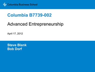 Columbia B7739-002
Day 2 - Advanced Entrepreneurship
April 17, 2012



Steve Blank
Bob Dorf
 