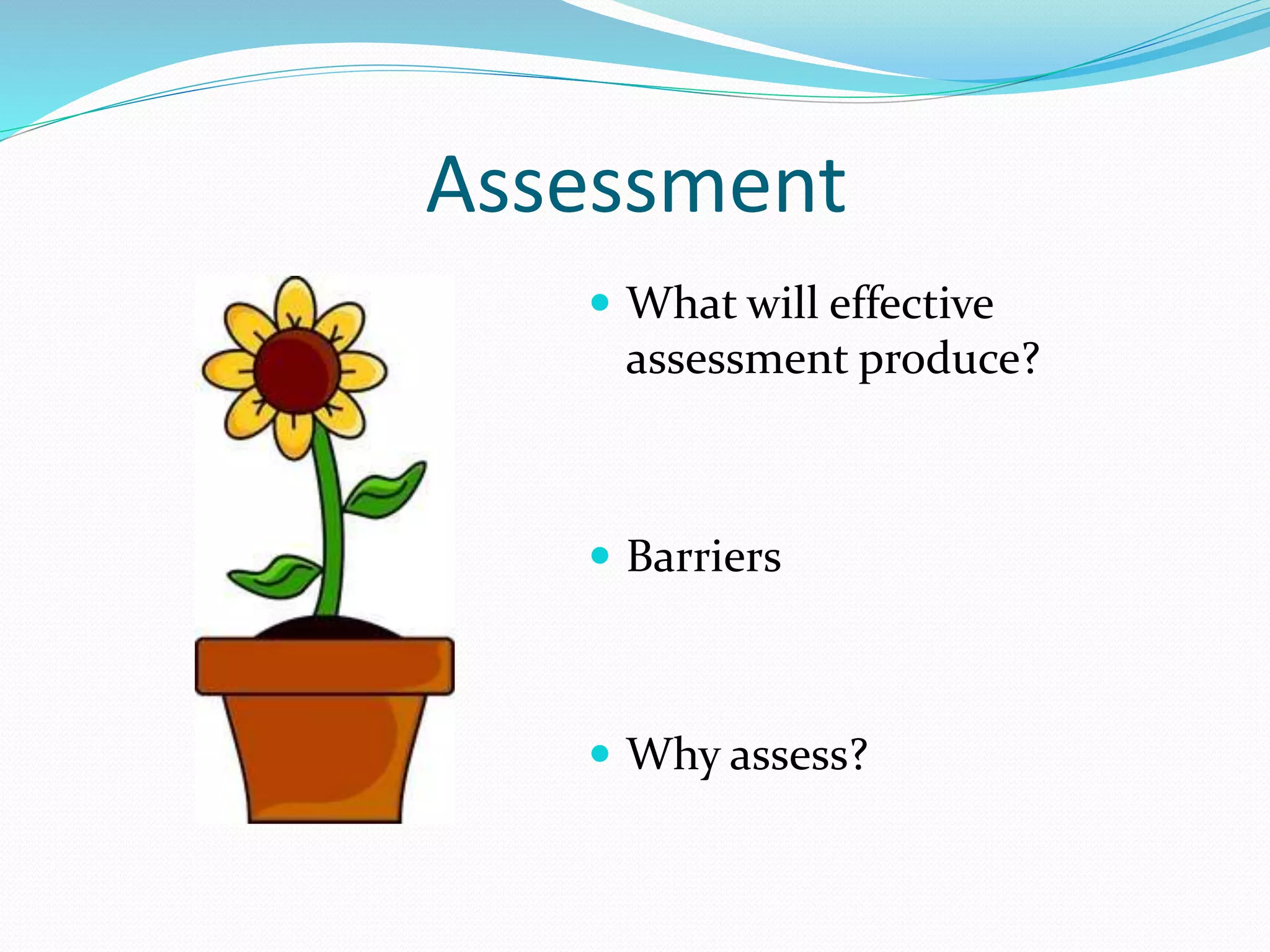 Assessment
 What will effective
assessment produce?
 Barriers
 Why assess?
 