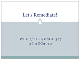 Let’s Remediate! WSU // DTC/ENGL 375 26 AUG2010 
