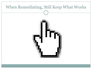 When Remediating, Still Keep What Works