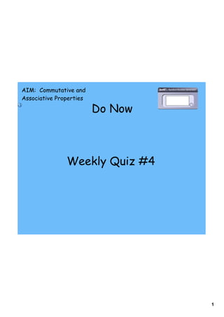 AIM: Commutative and
Associative Properties

                         Do Now



               Weekly Quiz #4




                                  1
 