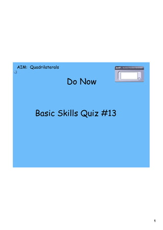 AIM: Quadrilaterals


                      Do Now


        Basic Skills Quiz #13




                                1
 