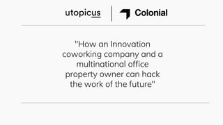"How an Innovation
coworking company and a
multinational office
property owner can hack
the work of the future"
 