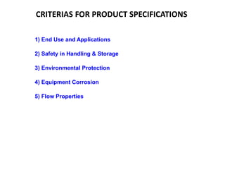 CRITERIAS FOR PRODUCT SPECIFICATIONS
1) End Use and Applications
2) Safety in Handling & Storage
3) Environmental Protection
4) Equipment Corrosion
5) Flow Properties
 