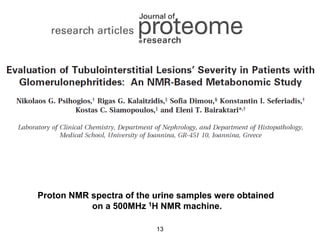 • Psyhogios example uitleggen met paper
  voorbeelden en metaboanalyst voorbeelden




  Proton NMR spectra of the urine samples were obtained
             on a 500MHz 1H NMR machine.

                            13
 
