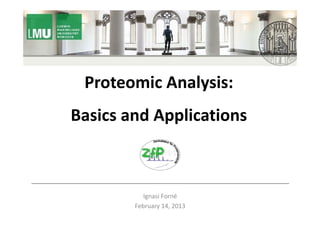 Proteomic Analysis: 
 Proteomic Analysis:
Basics and Applications
Basics and Applications



           Ignasi Forné
        February 14, 2013
 