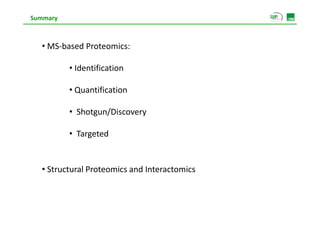 Summary



  • MS‐based Proteomics:

          • Identification

          •Q
           Quantification
                ifi i

          • Shotgun/Discovery

          • Targeted


  • Structural Proteomics and Interactomics
 